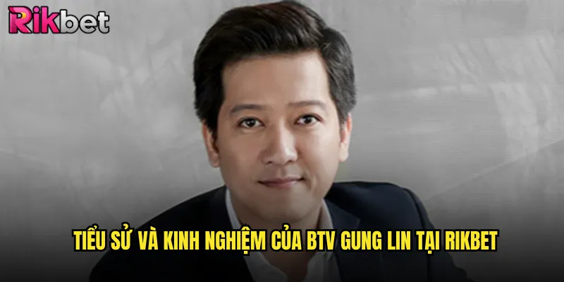 BTV Gung Lin 1 Tiểu sử và kinh nghiệm của BTV Gung Lin tại Rikbet