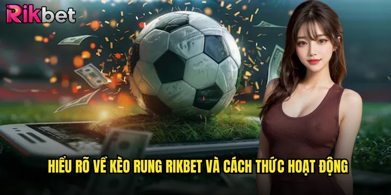 Kèo Rung Rikbet: Bí Quyết Thắng Lớn Với Tỷ Lệ Biến Động Liên Tục 2 Hiểu rõ về kèo rung Rikbet và cách thức hoạt động