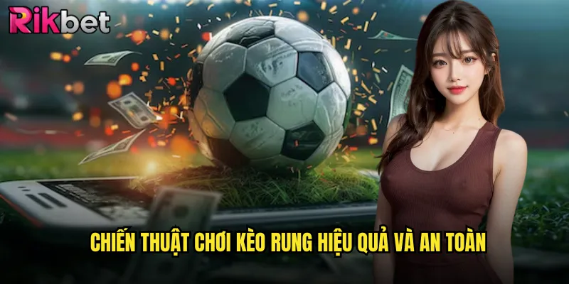 Kèo Rung Rikbet: Bí Quyết Thắng Lớn Với Tỷ Lệ Biến Động Liên Tục 3 Chiến thuật chơi kèo rung hiệu quả và an toàn