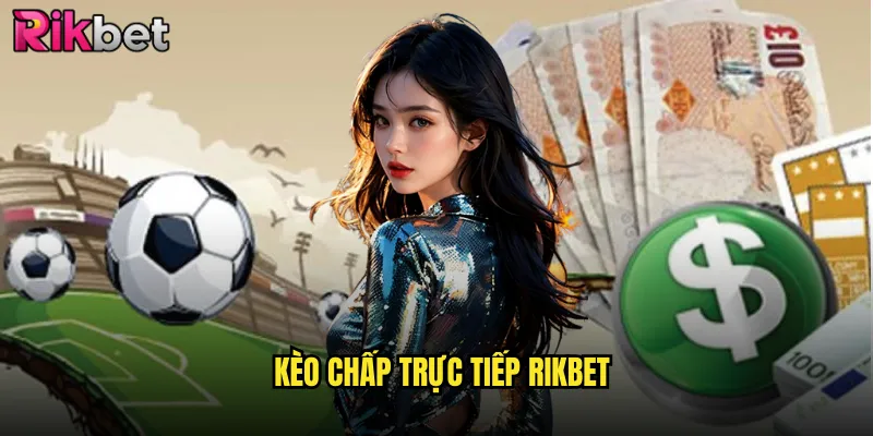 Kèo Chấp Trực Tiếp Rikbet Trải Nghiệm Cá Cược Kịch Tính Từng Phút 1 kèo chấp trực tiếp Rikbet