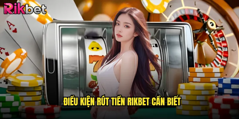 Hướng Dẫn Rút Tiền Rikbet - Quy Trình Và Điều Kiện 2 Điều Kiện Rút Tiền Rikbet Cần Biết