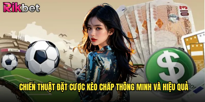 Kèo Chấp Trực Tiếp Rikbet Trải Nghiệm Cá Cược Kịch Tính Từng Phút 3 Chiến thuật đặt cược kèo chấp thông minh và hiệu quả