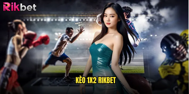 Kèo 1x2 Rikbet: Lựa Chọn Đơn Giản Nhưng Tiềm Năng Thắng Lớn 1 Kèo 1x2 Rikbet