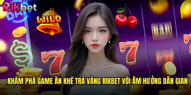 Ăn Khế Trả Vàng Rikbet: Trò Chơi Dân Gian Mang Lại Tài Lộc Vô Biên 2 Khám phá game ăn khế trả vàng Rikbet với âm hưởng dân gian