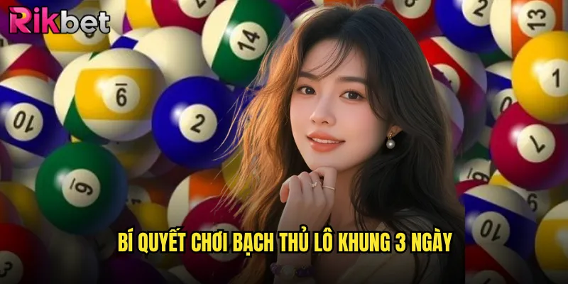 Bạch Thủ Lô Khung 3 Ngày Rikbet Miễn Phí Từ Chuyên Gia 3 Bí Quyết Chơi Bạch Thủ Lô Khung 3 Ngày