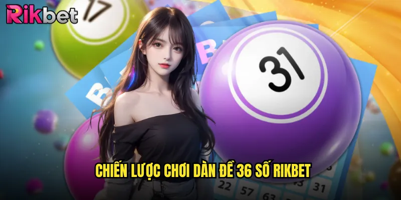 Hướng Dẫn Chơi Dàn Đề 36 Số Bất Bại Tại Nền Tảng Rikbet 3 Chiến Lược Chơi Dàn Đề 36 Số Rikbet